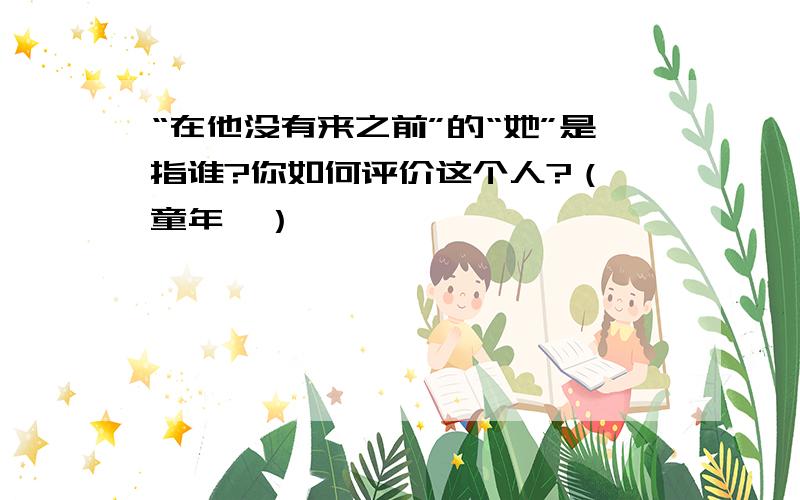 “在他没有来之前”的“她”是指谁?你如何评价这个人?（《童年》）