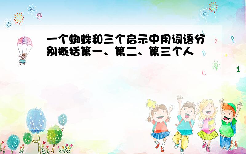 一个蜘蛛和三个启示中用词语分别概括第一、第二、第三个人