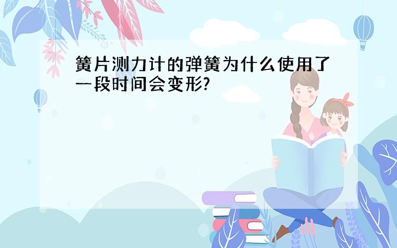 簧片测力计的弹簧为什么使用了一段时间会变形?