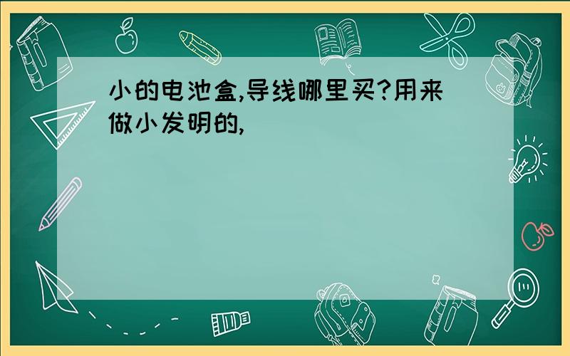 小的电池盒,导线哪里买?用来做小发明的,