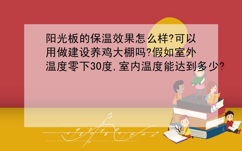 阳光板的保温效果怎么样?可以用做建设养鸡大棚吗?假如室外温度零下30度,室内温度能达到多少?