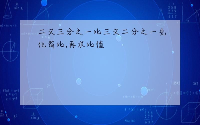 二又三分之一比三又二分之一先化简比,再求比值