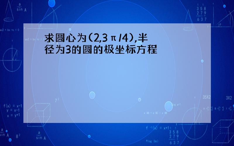 求圆心为(2,3π/4),半径为3的圆的极坐标方程