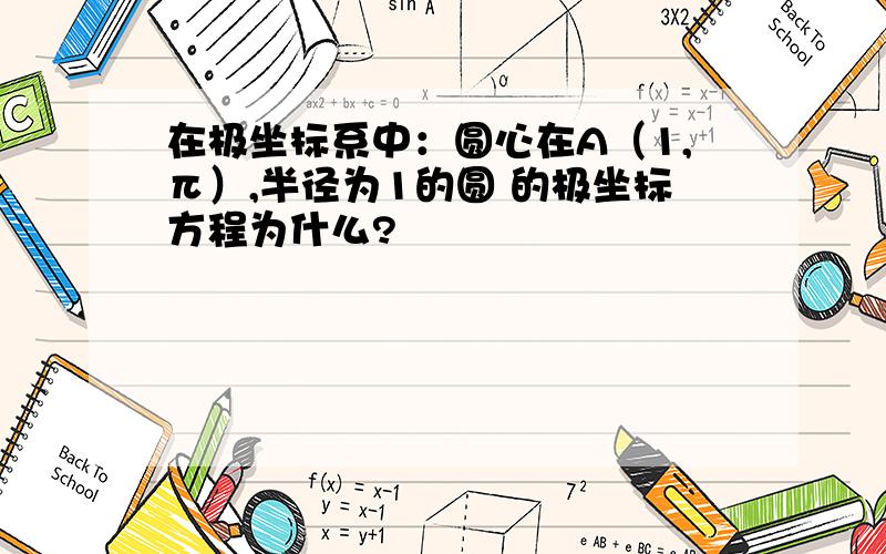 在极坐标系中：圆心在A（1,π）,半径为1的圆 的极坐标方程为什么?