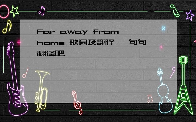 Far away from home 歌词及翻译 一句句翻译吧.