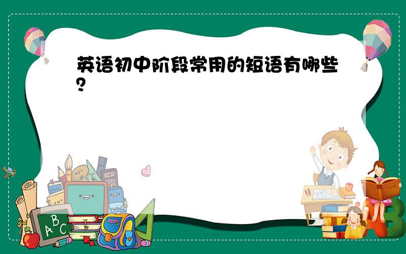 英语初中阶段常用的短语有哪些？