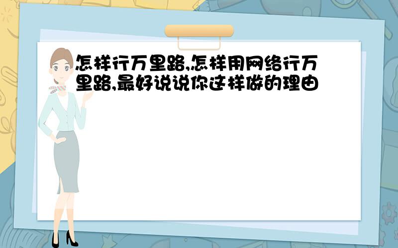 怎样行万里路,怎样用网络行万里路,最好说说你这样做的理由