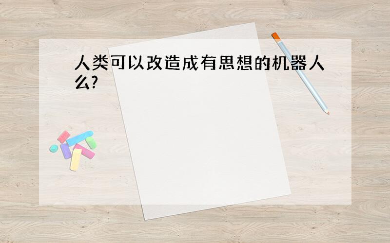 人类可以改造成有思想的机器人么?