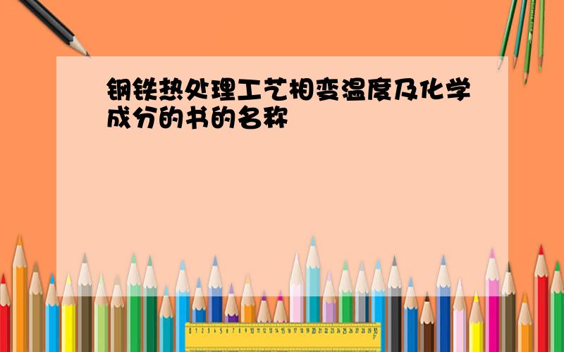 钢铁热处理工艺相变温度及化学成分的书的名称