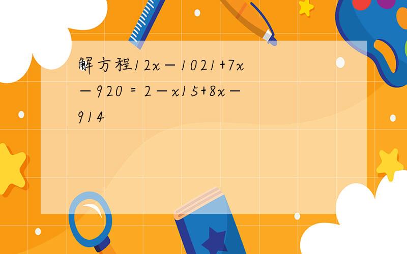 解方程12x−1021+7x−920＝2−x15+8x−914