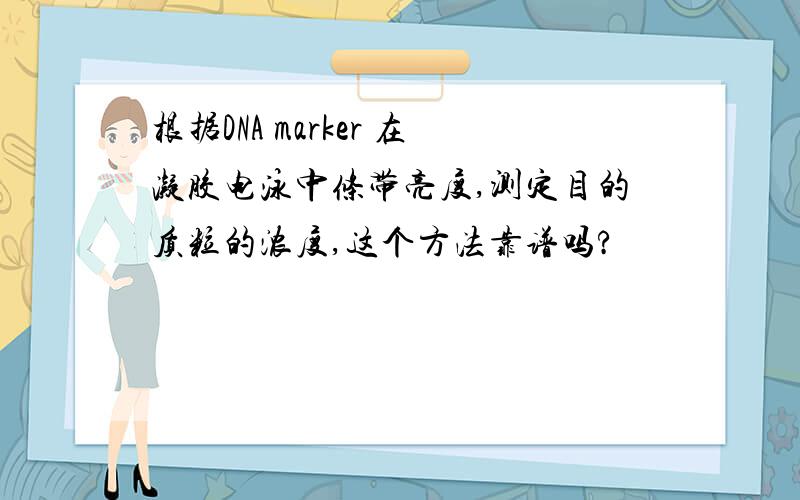 根据DNA marker 在凝胶电泳中条带亮度,测定目的质粒的浓度,这个方法靠谱吗?