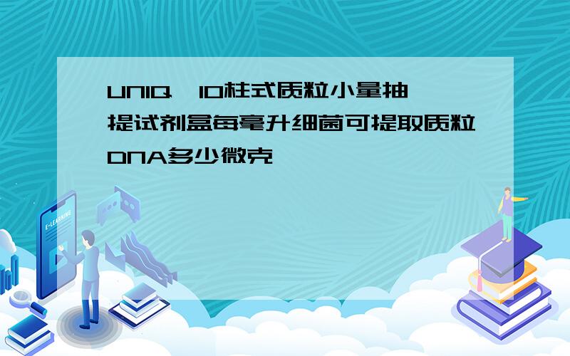 UNIQ—10柱式质粒小量抽提试剂盒每毫升细菌可提取质粒DNA多少微克