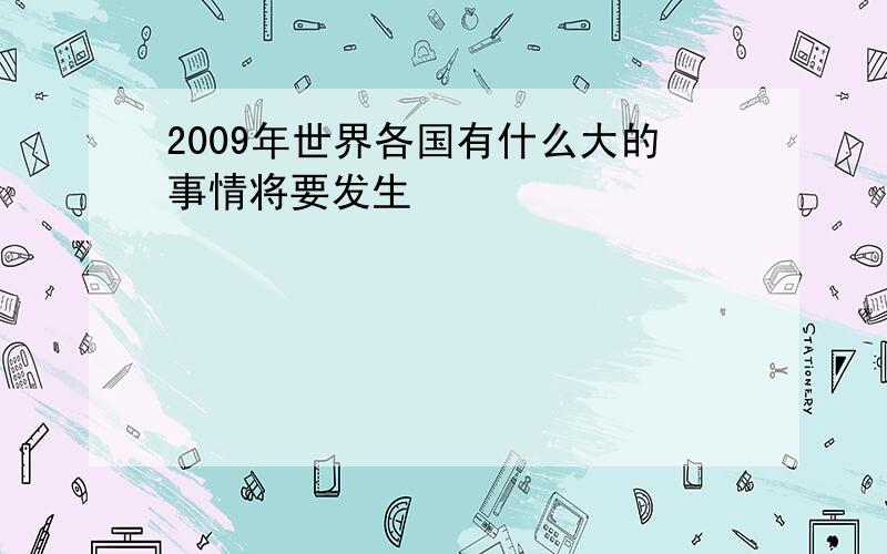 2009年世界各国有什么大的事情将要发生