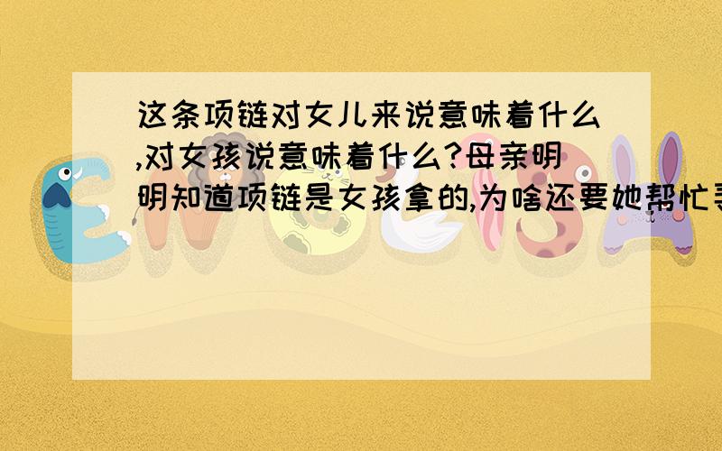 这条项链对女儿来说意味着什么,对女孩说意味着什么?母亲明明知道项链是女孩拿的,为啥还要她帮忙寻找