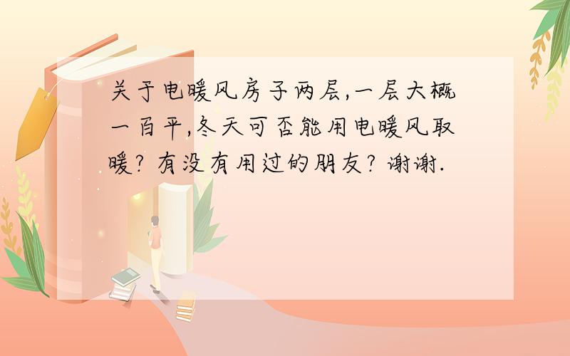 关于电暖风房子两层,一层大概一百平,冬天可否能用电暖风取暖? 有没有用过的朋友? 谢谢.