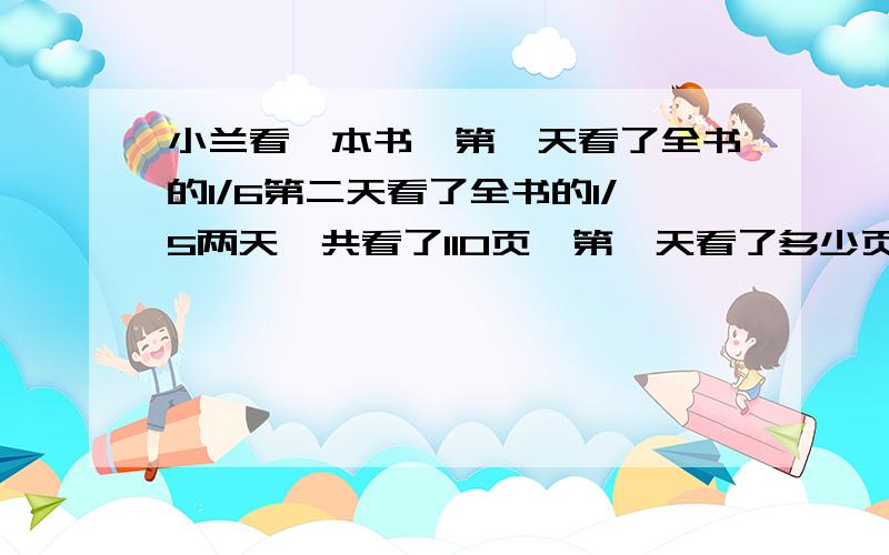 小兰看一本书,第一天看了全书的1/6第二天看了全书的1/5两天一共看了110页,第一天看了多少页?