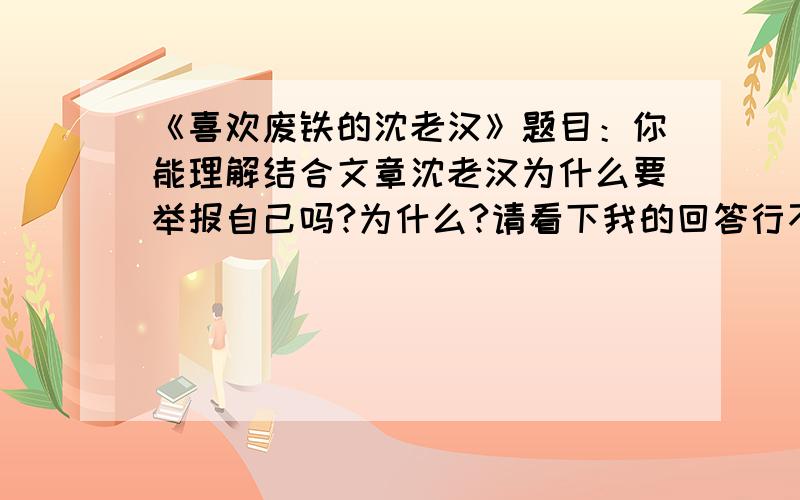 《喜欢废铁的沈老汉》题目：你能理解结合文章沈老汉为什么要举报自己吗?为什么?请看下我的回答行不行