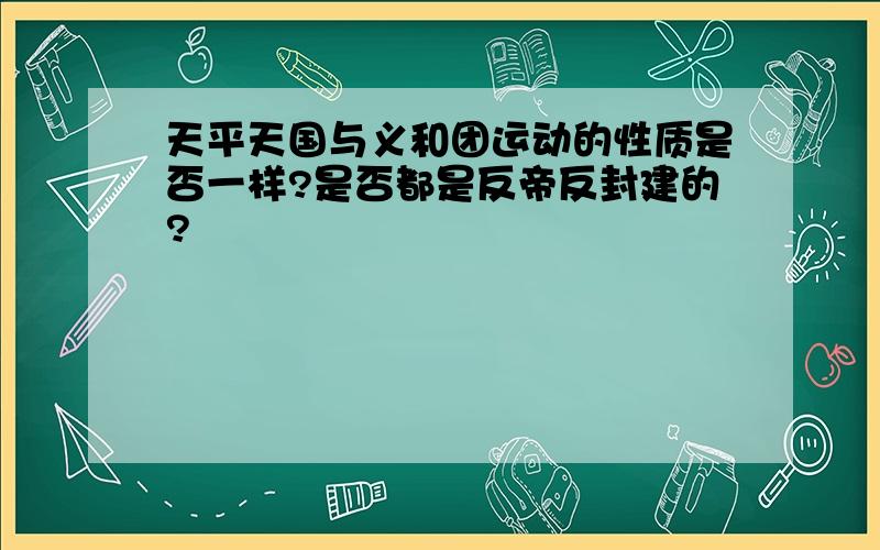 天平天国与义和团运动的性质是否一样?是否都是反帝反封建的?