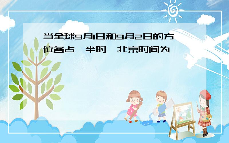 当全球9月1日和9月2日的方位各占一半时,北京时间为