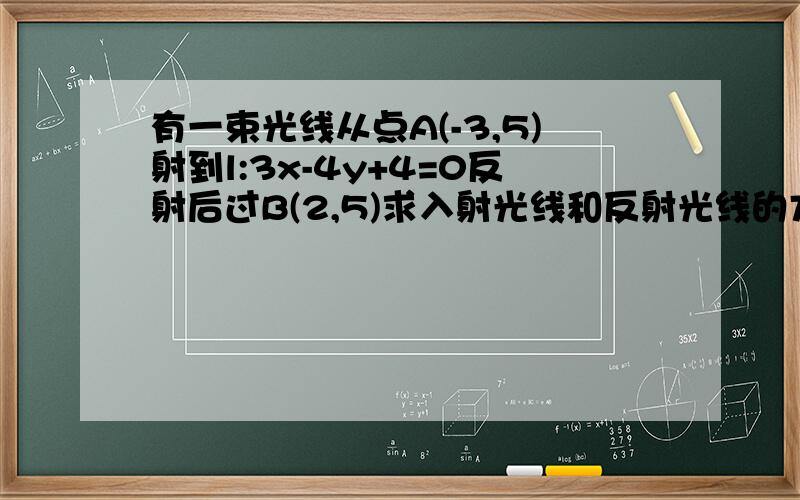 有一束光线从点A(-3,5)射到l:3x-4y+4=0反射后过B(2,5)求入射光线和反射光线的方程