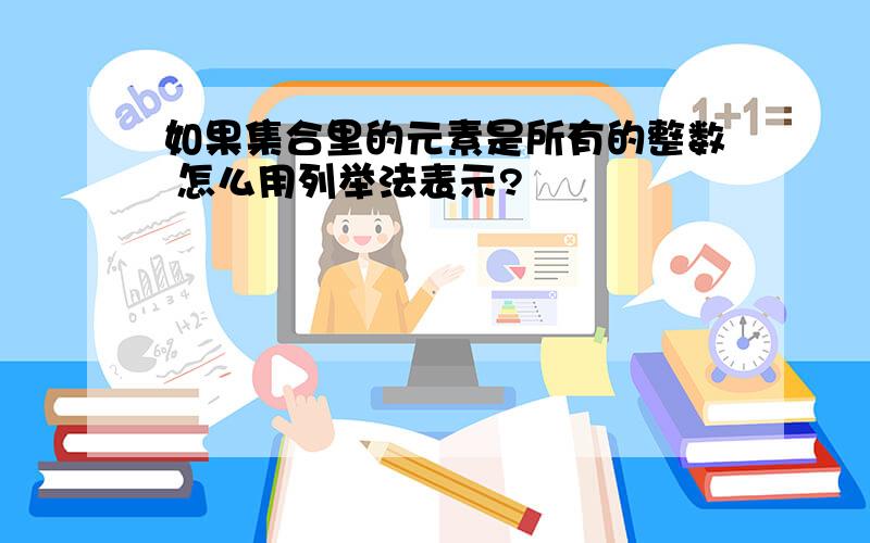 如果集合里的元素是所有的整数 怎么用列举法表示?