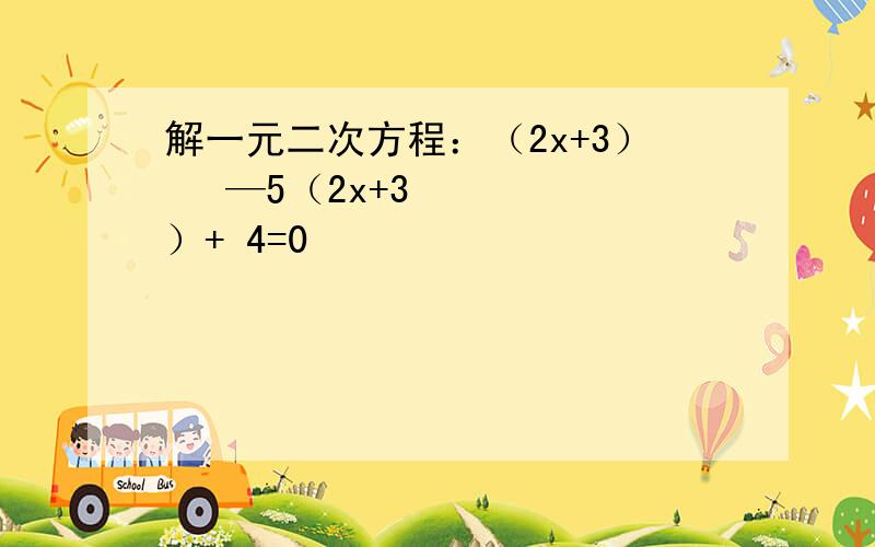 解一元二次方程：（2x+3）² —5（2x+3）+ 4=0