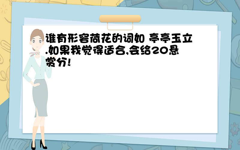 谁有形容荷花的词如 亭亭玉立.如果我觉得适合,会给20悬赏分!