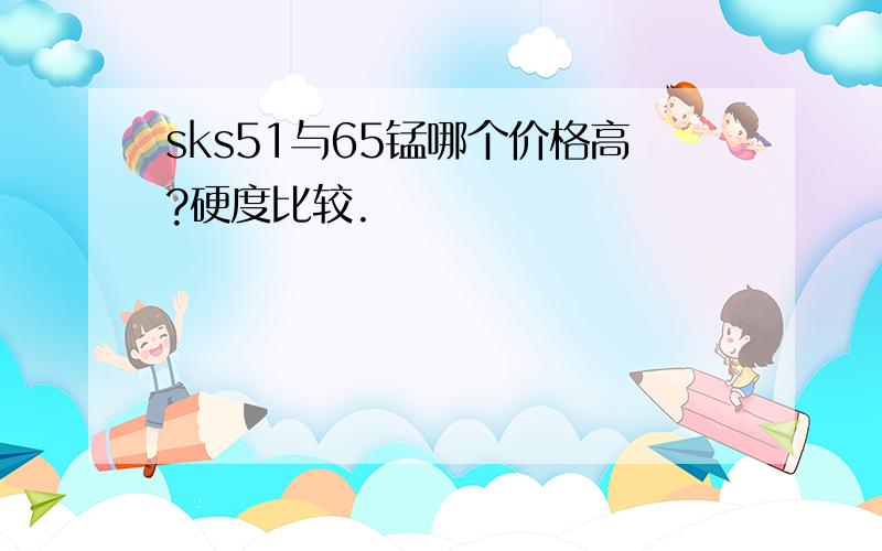 sks51与65锰哪个价格高?硬度比较.