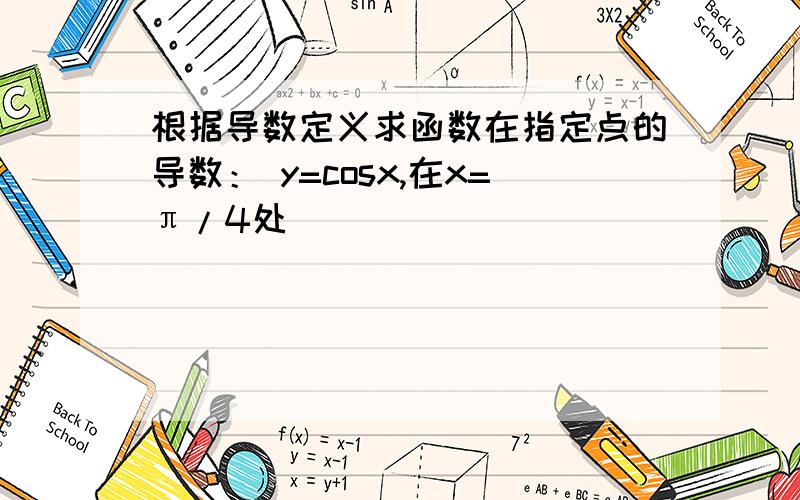 根据导数定义求函数在指定点的导数： y=cosx,在x=π/4处