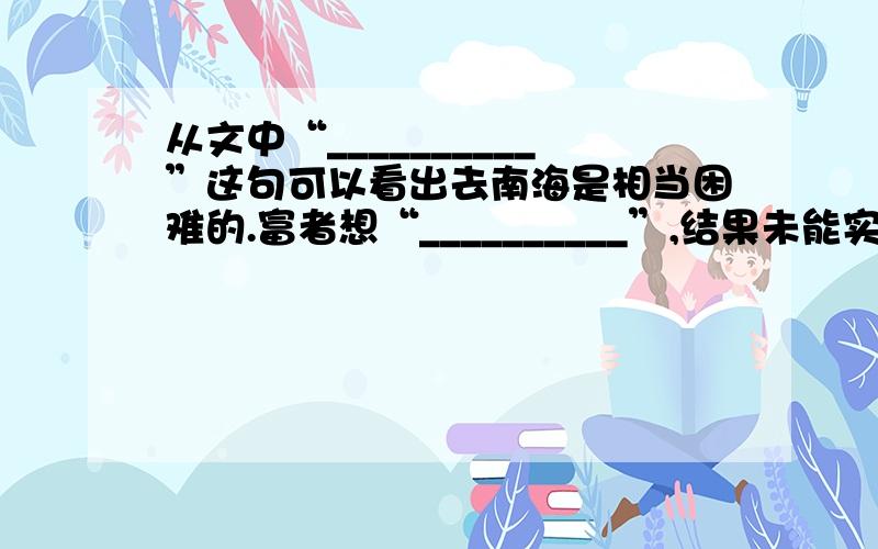 从文中“__________”这句可以看出去南海是相当困难的.富者想“__________”,结果未能实现；贫者只依靠