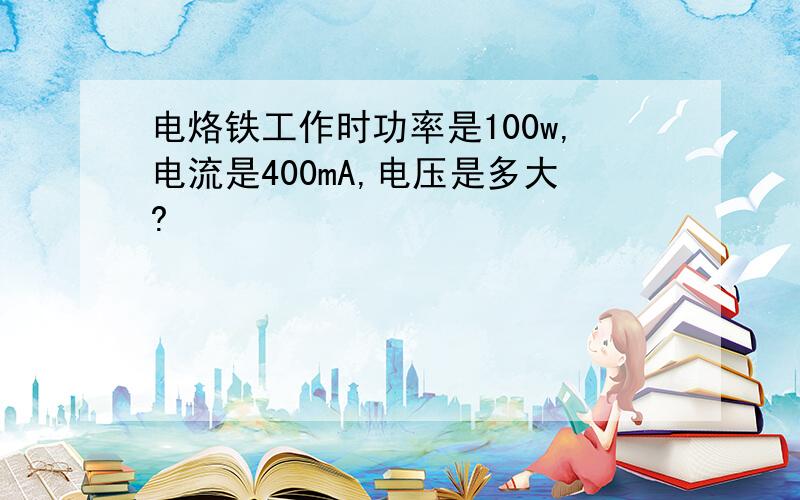 电烙铁工作时功率是100w,电流是400mA,电压是多大?