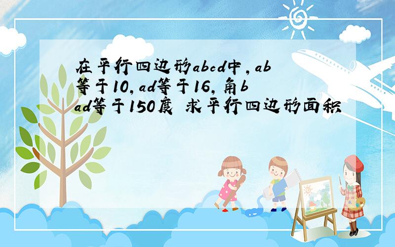 在平行四边形abcd中,ab等于10,ad等于16,角bad等于150度 求平行四边形面积