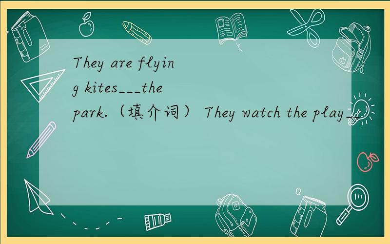 They are flying kites___the park.（填介词） They watch the play__