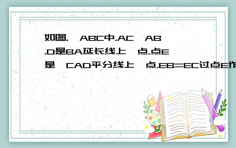 如图，△ABC中，AC＞AB，D是BA延长线上一点，点E是∠CAD平分线上一点，EB=EC过点E作EF⊥AC于F，EG⊥