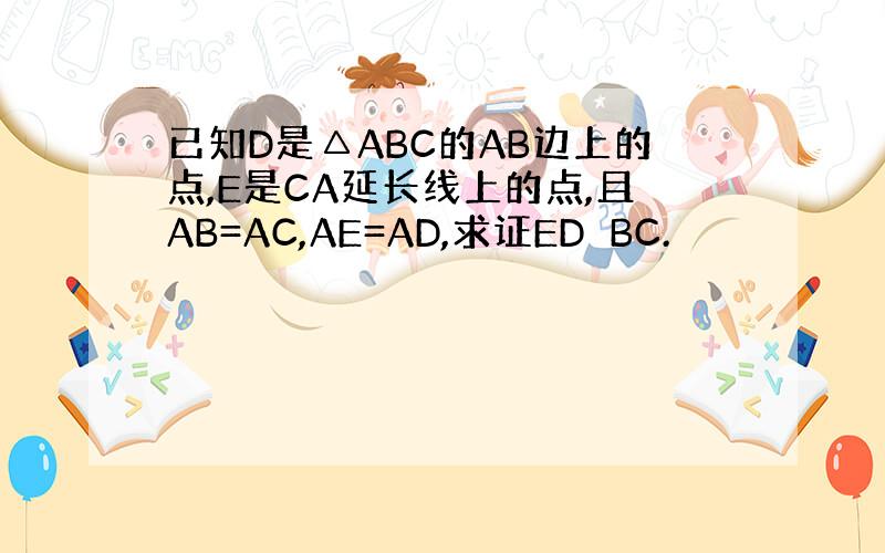 已知D是△ABC的AB边上的点,E是CA延长线上的点,且AB=AC,AE=AD,求证ED⊥BC.