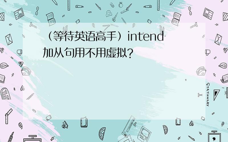 （等待英语高手）intend加从句用不用虚拟?