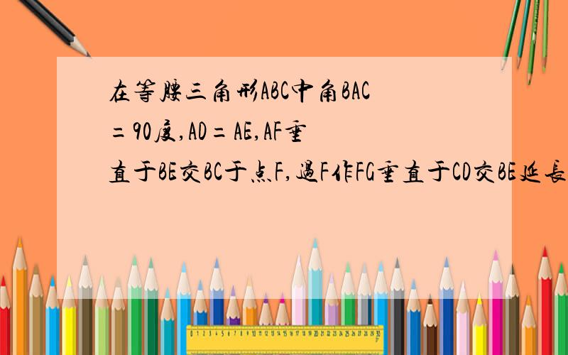 在等腰三角形ABC中角BAC=90度,AD=AE,AF垂直于BE交BC于点F,过F作FG垂直于CD交BE延长线于G,求证