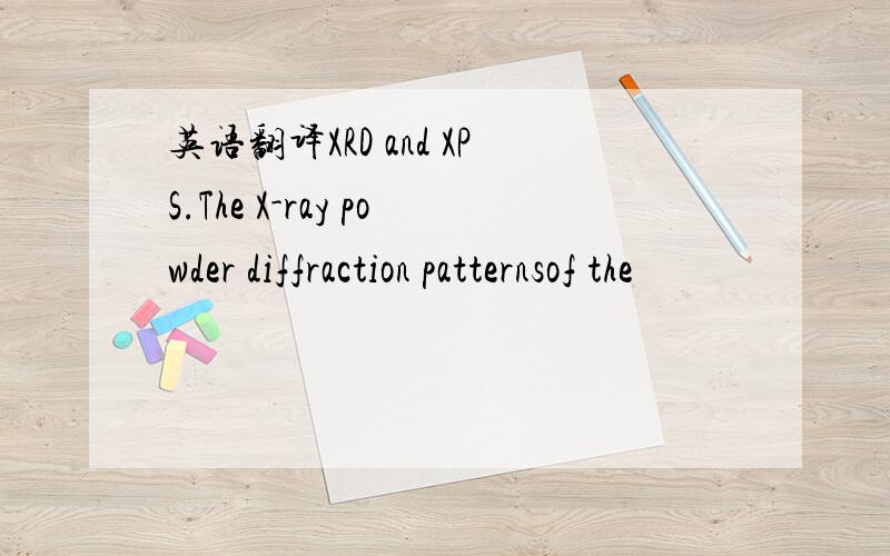 英语翻译XRD and XPS.The X-ray powder diffraction patternsof the