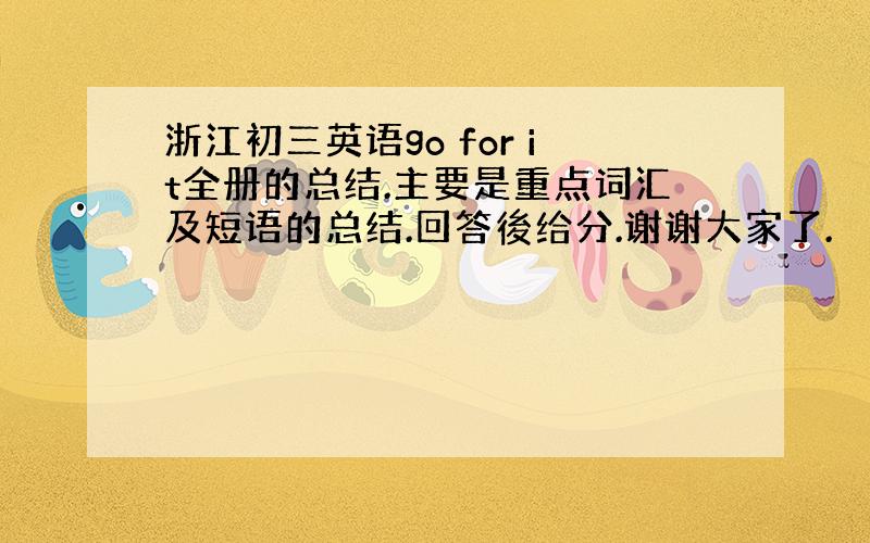 浙江初三英语go for it全册的总结.主要是重点词汇及短语的总结.回答後给分.谢谢大家了.