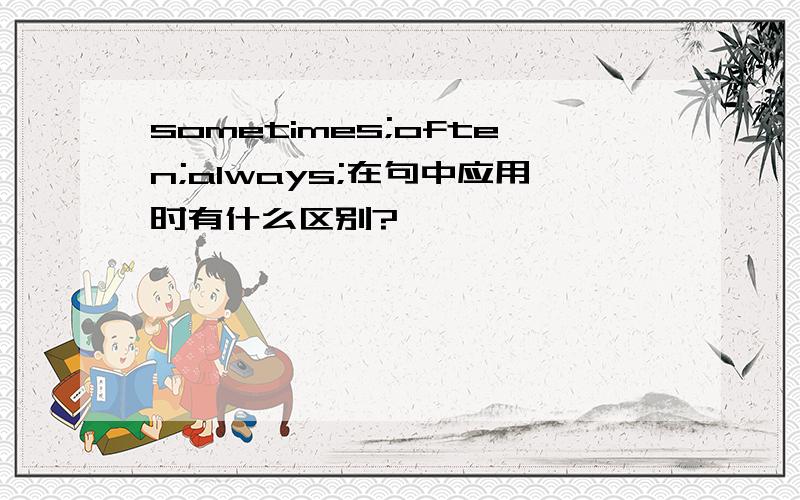 sometimes;often;always;在句中应用时有什么区别?