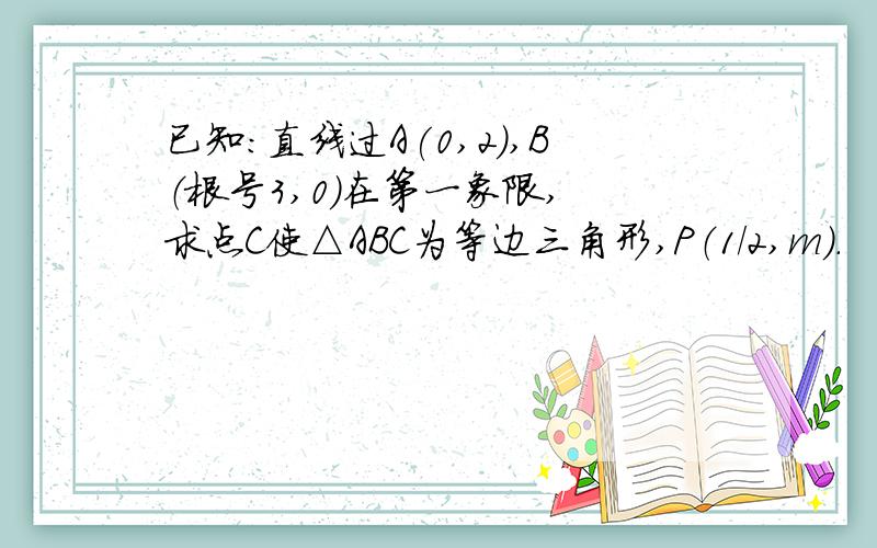 已知：直线过A(0,2),B（根号3,0）在第一象限, 求点C使△ABC为等边三角形,P（1/2,m）.