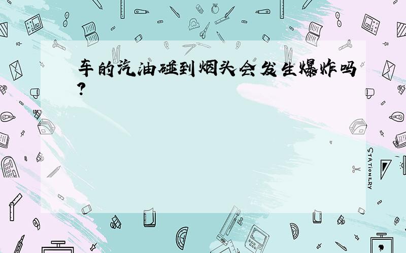 车的汽油碰到烟头会发生爆炸吗?