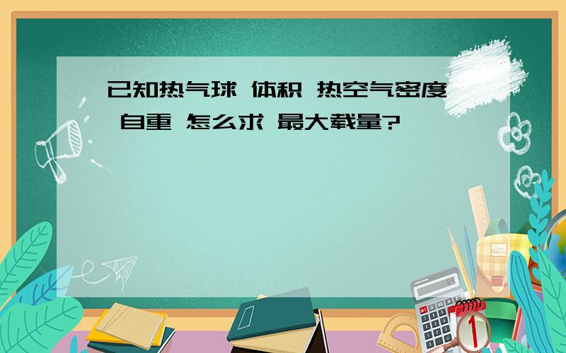 已知热气球 体积 热空气密度 自重 怎么求 最大载量?