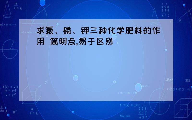 求氮、磷、钾三种化学肥料的作用 简明点,易于区别