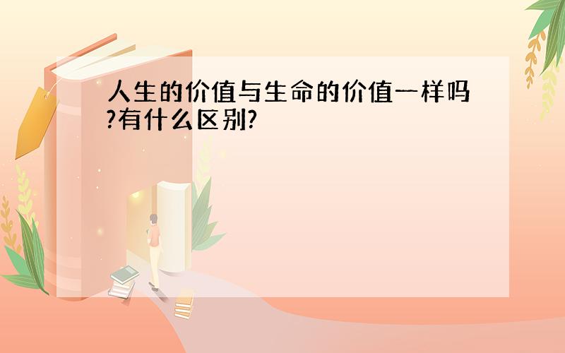 人生的价值与生命的价值一样吗?有什么区别?