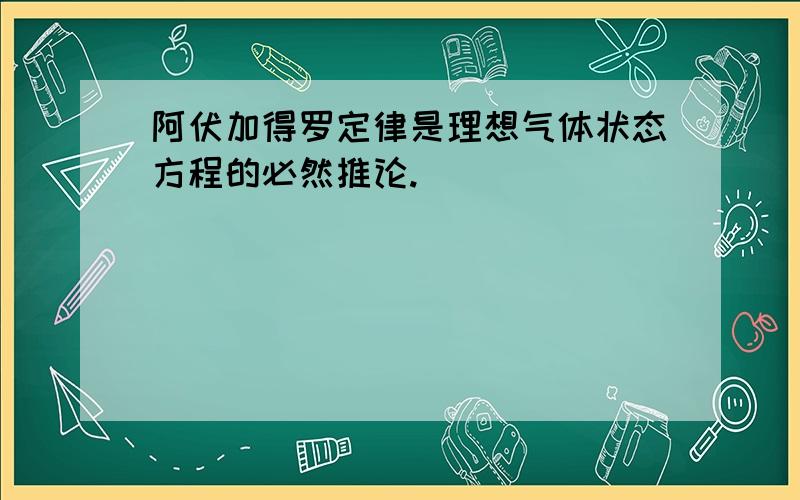 阿伏加得罗定律是理想气体状态方程的必然推论.