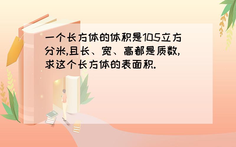 一个长方体的体积是105立方分米,且长、宽、高都是质数,求这个长方体的表面积.