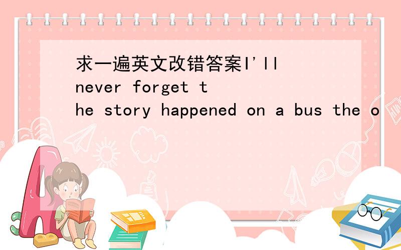 求一遍英文改错答案I'll never forget the story happened on a bus the o