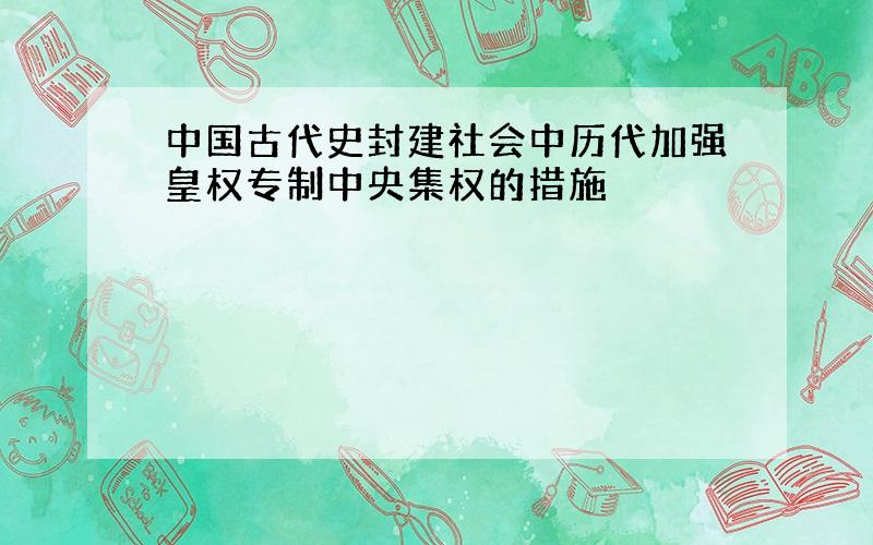 中国古代史封建社会中历代加强皇权专制中央集权的措施