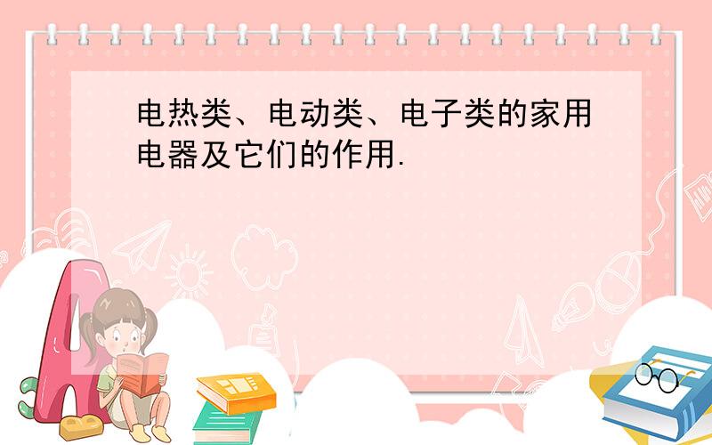 电热类、电动类、电子类的家用电器及它们的作用.